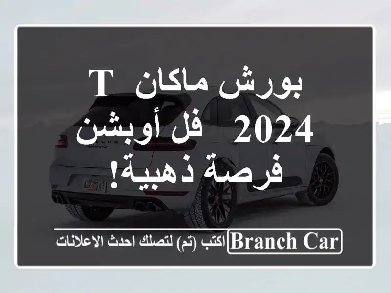 بورش ماكان T 2024 - فل أوبشن - فرصة ذهبية!