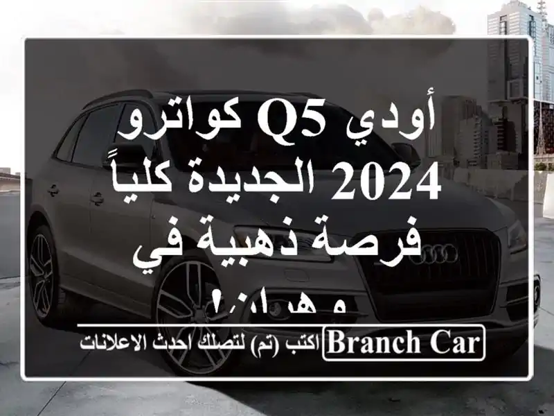 أودي Q5 كواترو 2024 الجديدة كلياً - فرصة ذهبية في وهران!