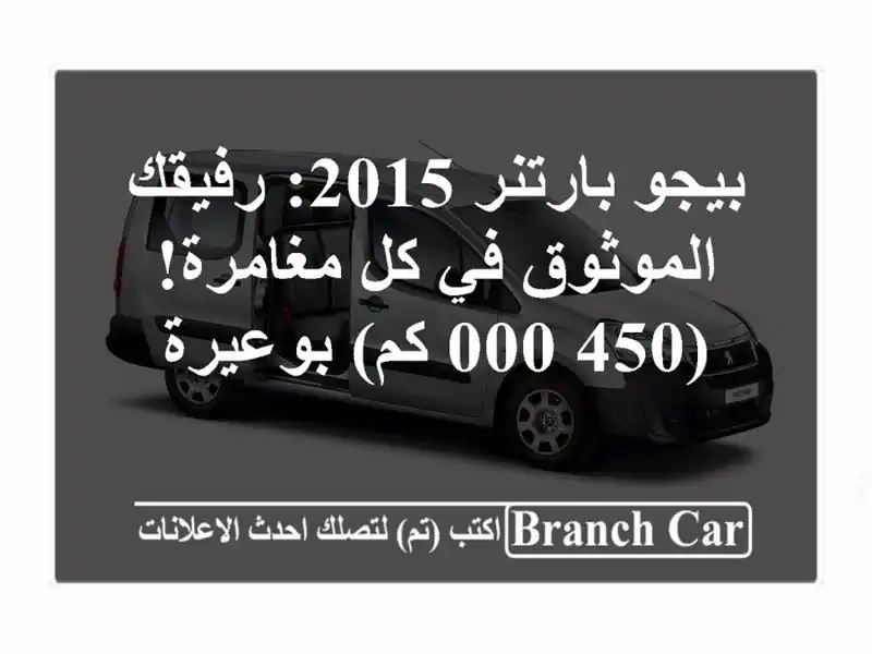 بيجو بارتنر 2015: رفيقك الموثوق في كل مغامرة! (450,000...