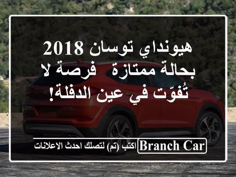 هيونداي توسان 2018 بحالة ممتازة - فرصة لا تُفوّت في...