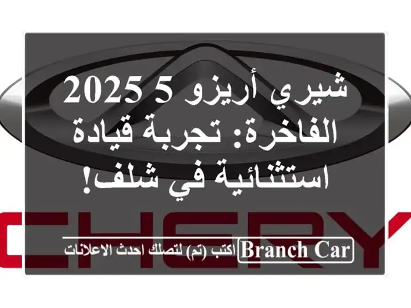 شيري أريزو 5 2025 الفاخرة: تجربة قيادة استثنائية في شلف!