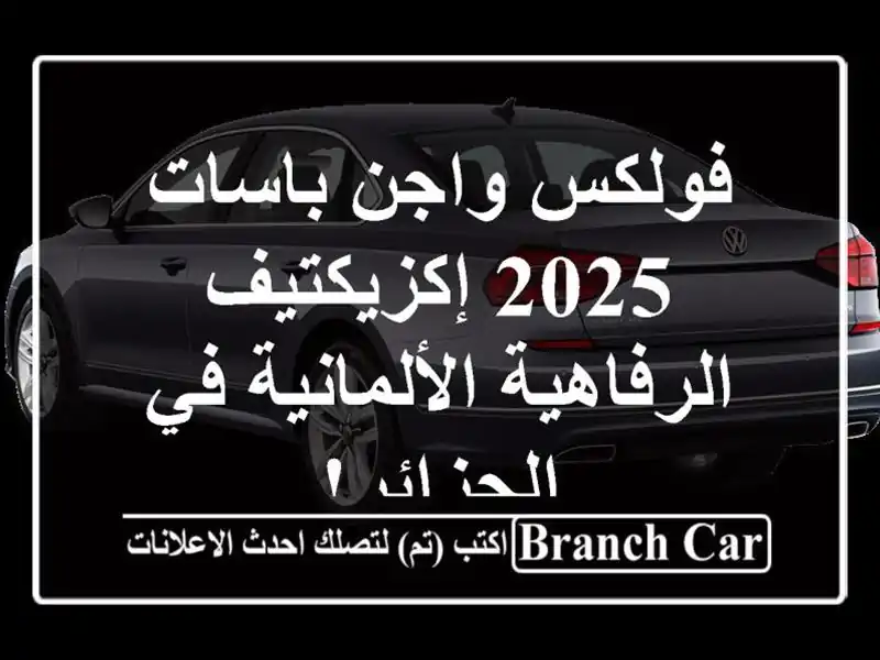 فولكس واجن باسات 2025 إكزيكتيف -  الرفاهية الألمانية...