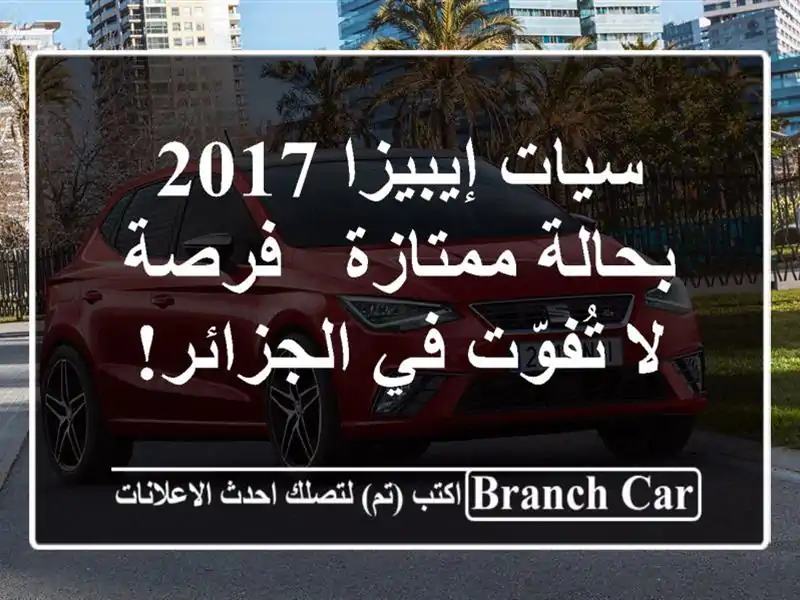 سيات إيبيزا 2017 بحالة ممتازة - فرصة لا تُفوّت في الجزائر!