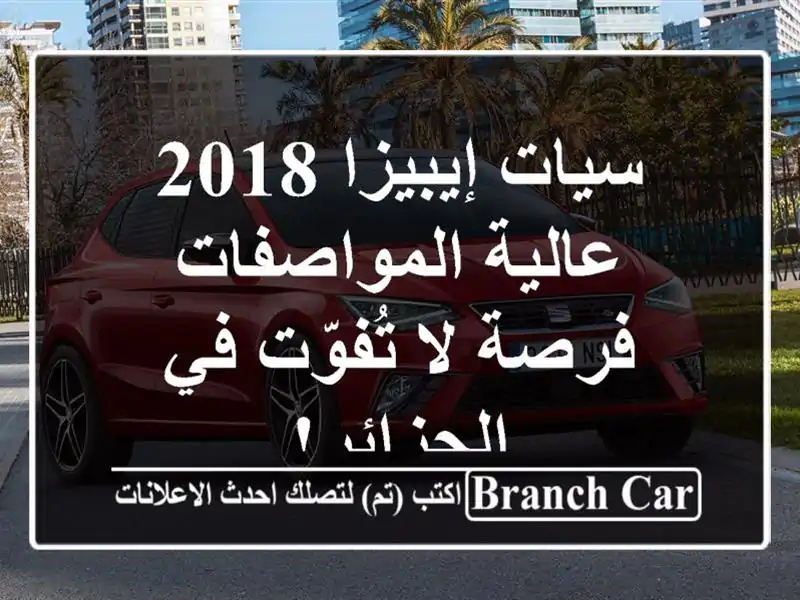 سيات إيبيزا 2018 عالية المواصفات - فرصة لا تُفوّت...