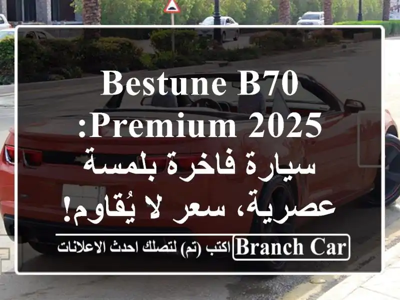 Bestune B70 Premium 2025: سيارة فاخرة بلمسة عصرية،  سعر لا يُقاوم!