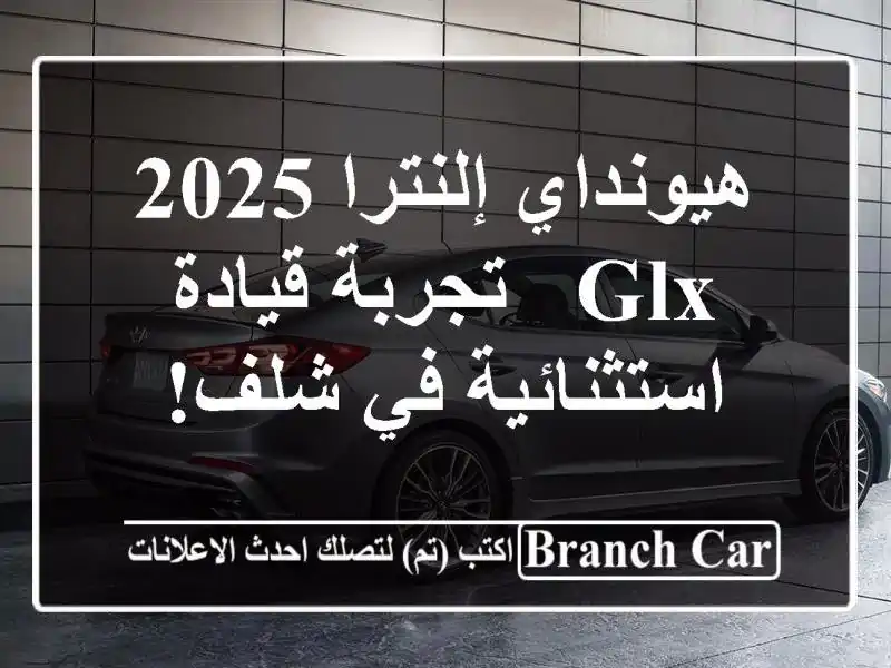 هيونداي إلنترا 2025 GLX - تجربة قيادة استثنائية في شلف!