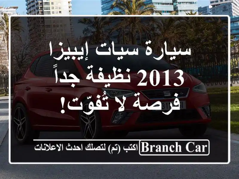 سيارة سيات إيبيزا 2013 نظيفة جداً - فرصة لا تُفوّت!