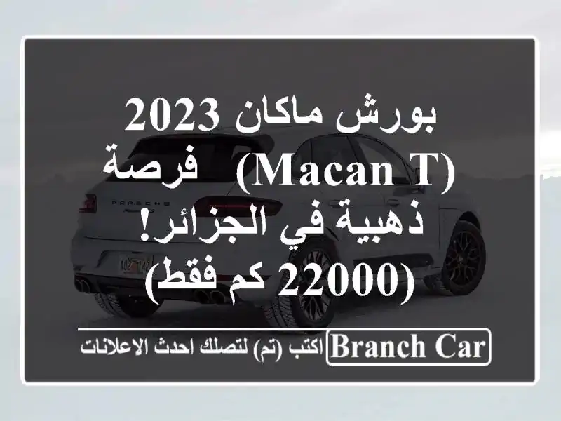 بورش ماكان 2023 (Macan T) -  فرصة ذهبية في الجزائر!  (22000 كم فقط)