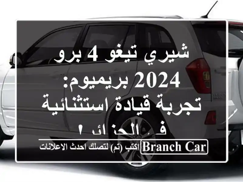 شيري تيغو 4 برو 2024 بريميوم: تجربة قيادة استثنائية...
