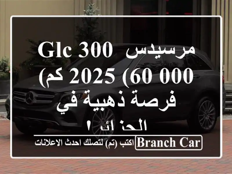 مرسيدس GLC 300 2025 (60,000 كم) - فرصة ذهبية في الجزائر!