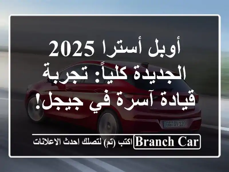 أوبل أسترا 2025 الجديدة كلياً: تجربة قيادة آسرة في جيجل!