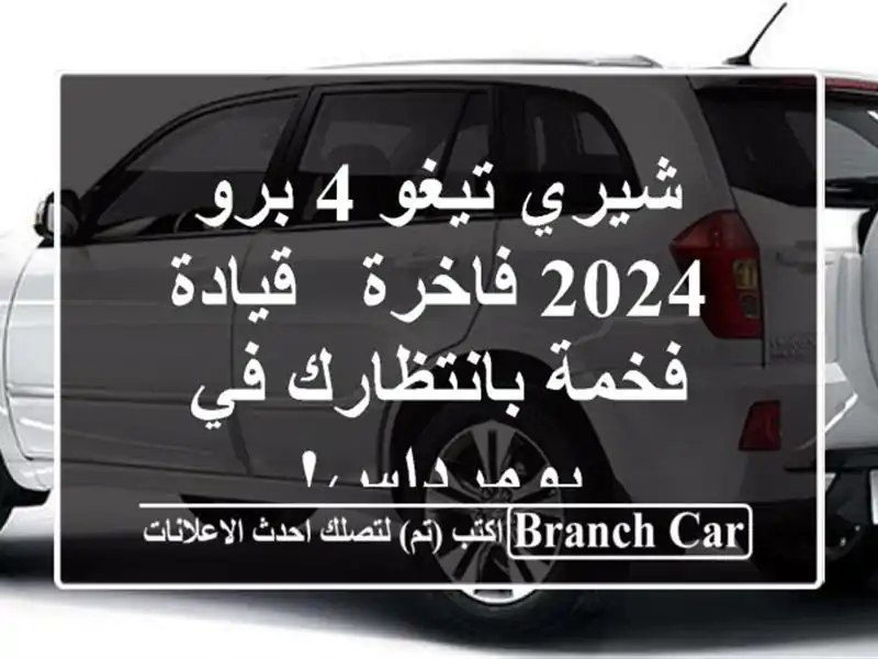 شيري تيغو 4 برو 2024 فاخرة - قيادة فخمة بانتظارك...