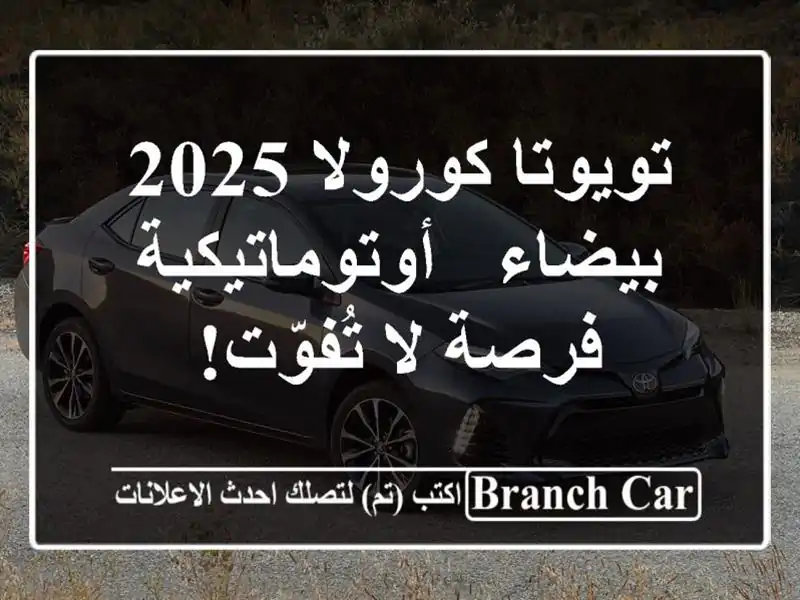 تويوتا كورولا 2025 بيضاء - أوتوماتيكية - فرصة لا تُفوّت!