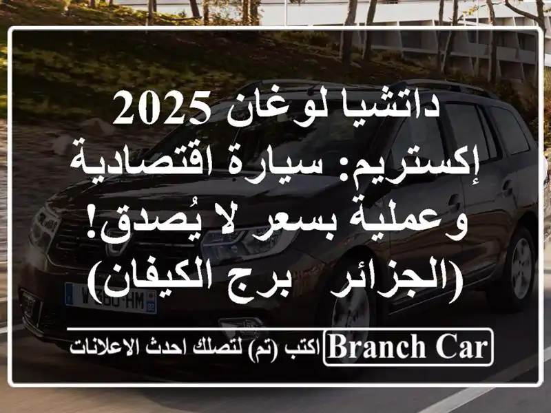 داتشيا لوغان 2025 إكستريم: سيارة اقتصادية وعملية بسعر...