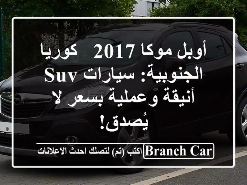 أوبل موكا 2017 - كوريا الجنوبية: سيارات SUV أنيقة وعملية بسعر لا يُصدق!