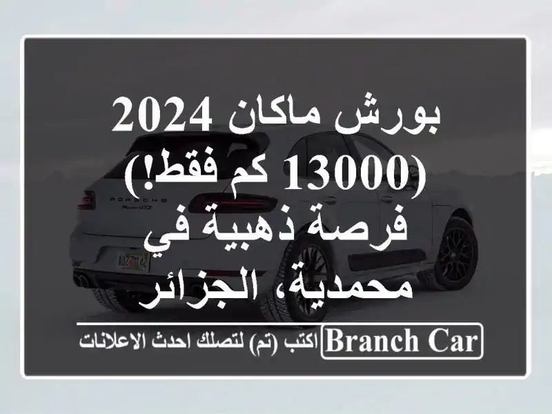 بورش ماكان 2024 (13000 كم فقط!) - فرصة ذهبية في...