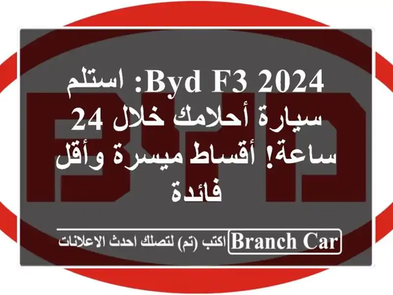 BYD F3 2024: استلم سيارة أحلامك خلال 24 ساعة! أقساط...