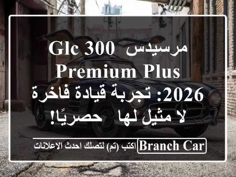 مرسيدس GLC 300 Premium Plus 2026: تجربة قيادة فاخرة لا مثيل لها...