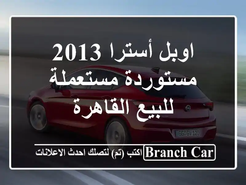 اوبل أسترا 2013 مستوردة مستعملة للبيع القاهرة