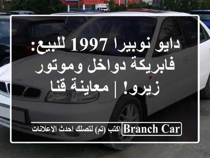 دايو نوبيرا 1997 للبيع: فابريكة دواخل وموتور زيرو!...