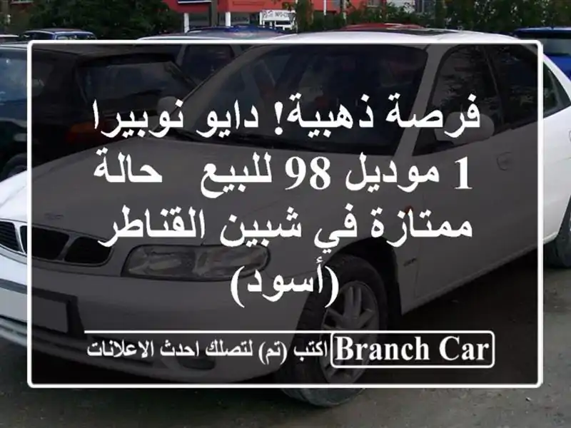 فرصة ذهبية! دايو نوبيرا 1 موديل 98 للبيع - حالة ممتازة...