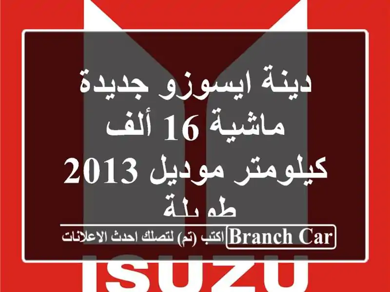 دينة ايسوزو جديدة ماشية 16 ألف كيلومتر موديل 2013 طويلة.