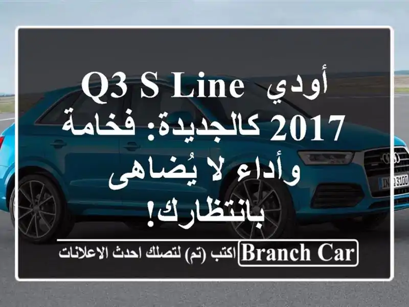 أودي Q3 S Line 2017 كالجديدة: فخامة وأداء لا يُضاهى بانتظارك!