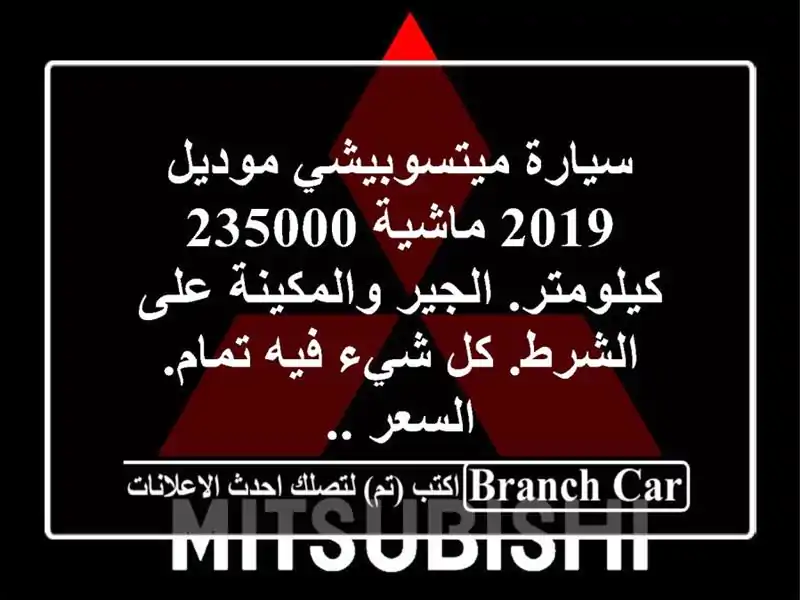 سيارة ميتسوبيشي موديل 2019 ماشية 235000 كيلومتر....