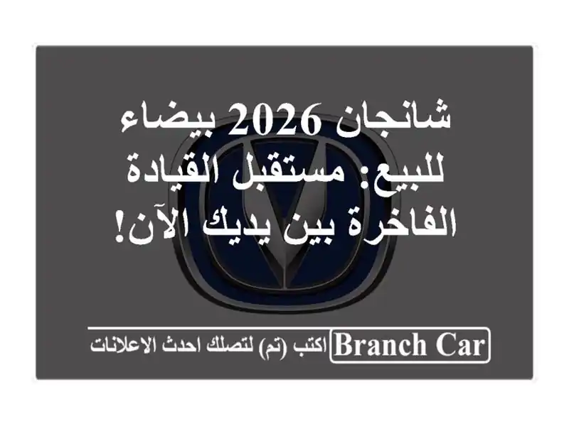 شانجان 2026 بيضاء للبيع: مستقبل القيادة الفاخرة بين...