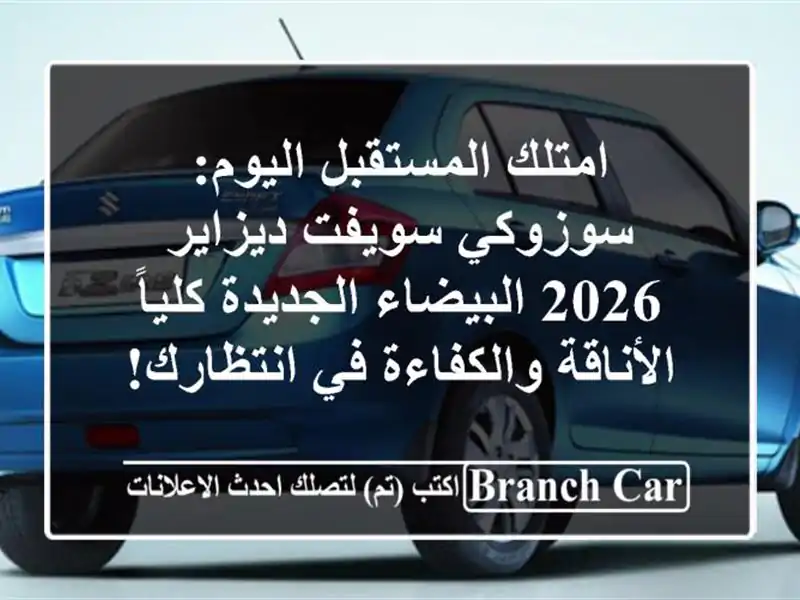 امتلك المستقبل اليوم: سوزوكي سويفت ديزاير 2026...