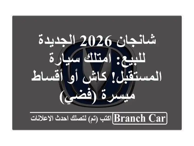شانجان 2026 الجديدة للبيع: امتلك سيارة المستقبل! كاش...