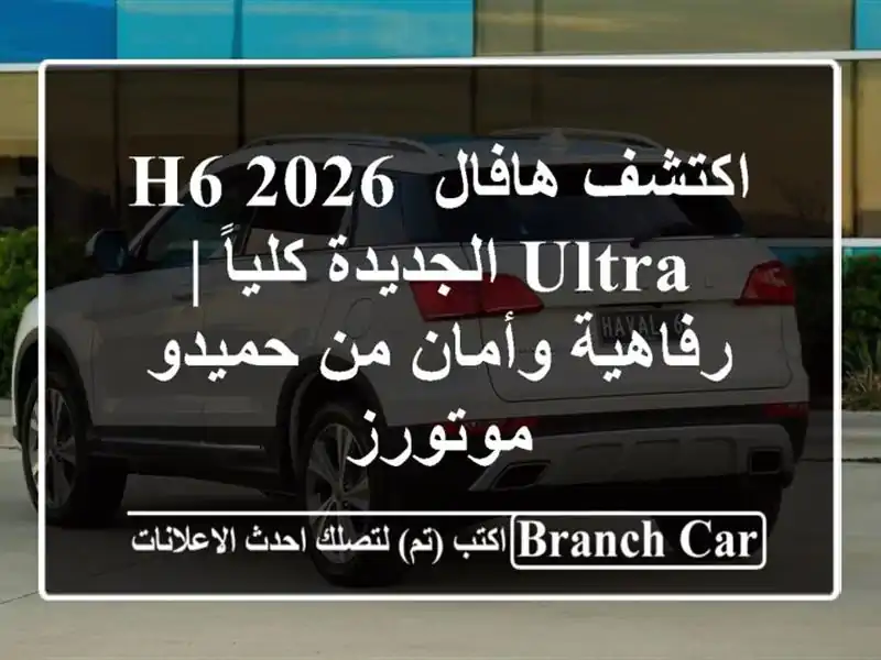 اكتشف هافال H6 2026 ULTRA الجديدة كلياً | رفاهية وأمان...