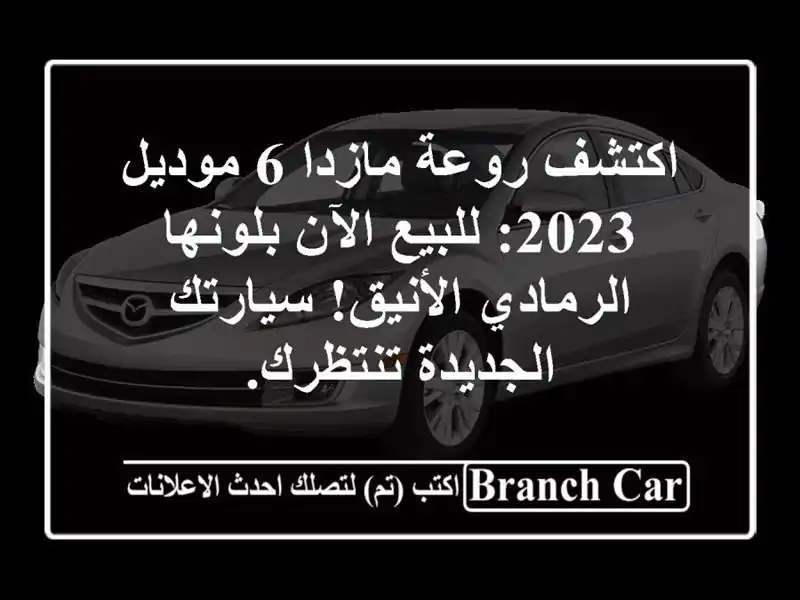 اكتشف روعة مازدا 6 موديل 2023: للبيع الآن بلونها...