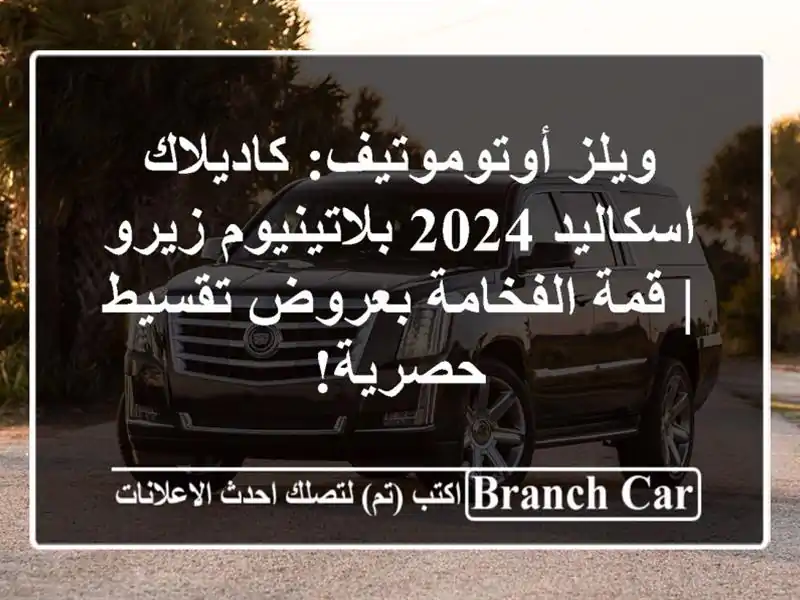 ويلز أوتوموتيف: كاديلاك اسكاليد 2024 بلاتينيوم زيرو...
