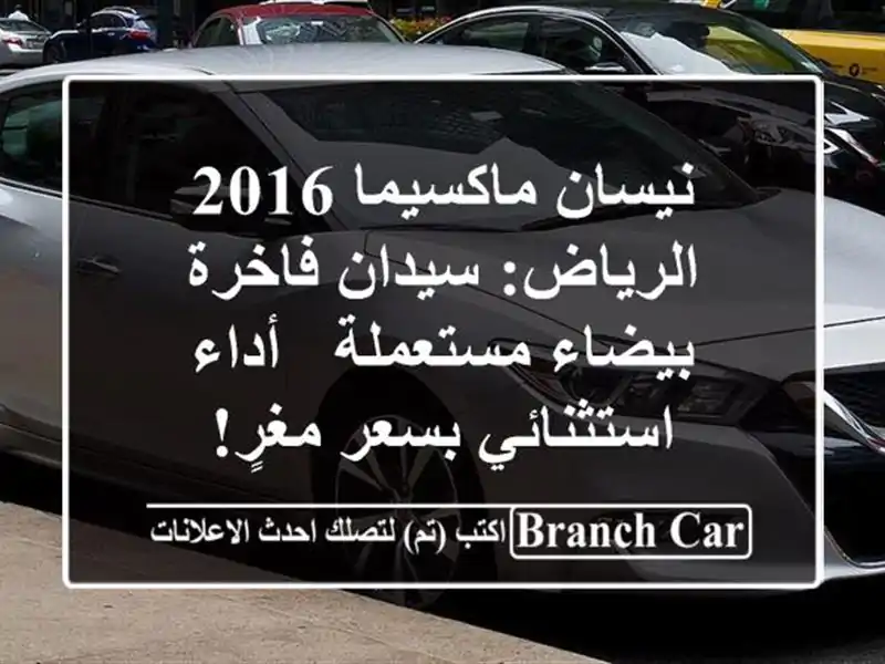 نيسان ماكسيما 2016 الرياض: سيدان فاخرة بيضاء مستعملة...