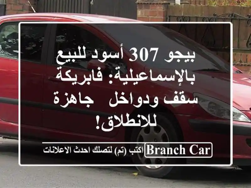 بيجو 307 أسود للبيع بالإسماعيلية: فابريكة سقف ودواخل...