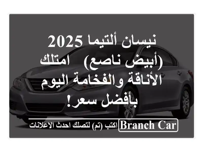 نيسان ألتيما 2025 (أبيض ناصع) - امتلك الأناقة...