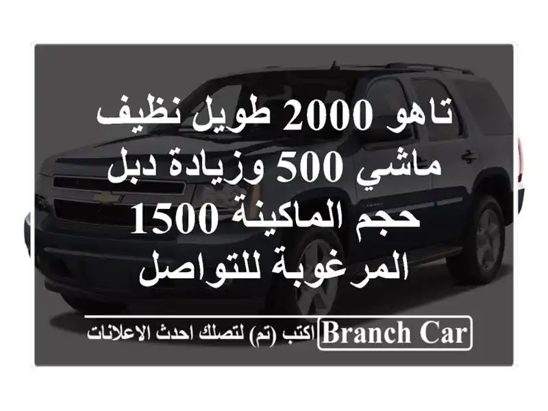 تاهو 2000 طويل نظيف ماشي 500 وزيادة دبل حجم الماكينة...